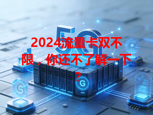 2024流量卡双不限，你还不了解一下？