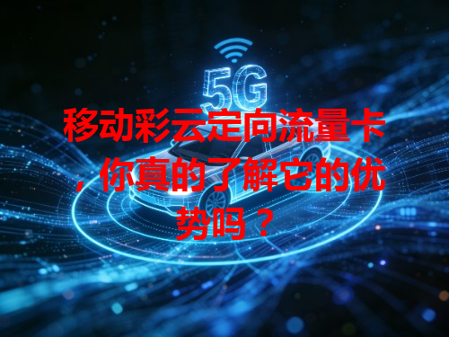 移动彩云定向流量卡，你真的了解它的优势吗？