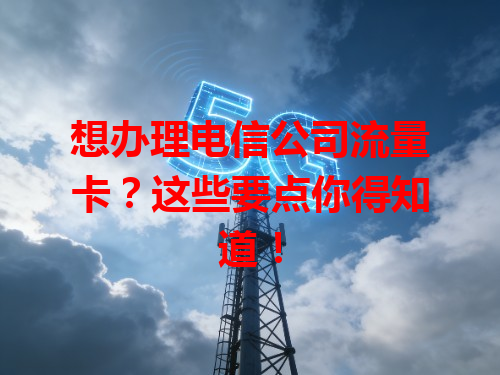 想办理电信公司流量卡？这些要点你得知道！