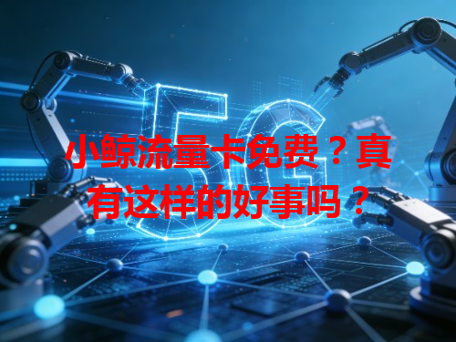 小鲸流量卡免费？真有这样的好事吗？