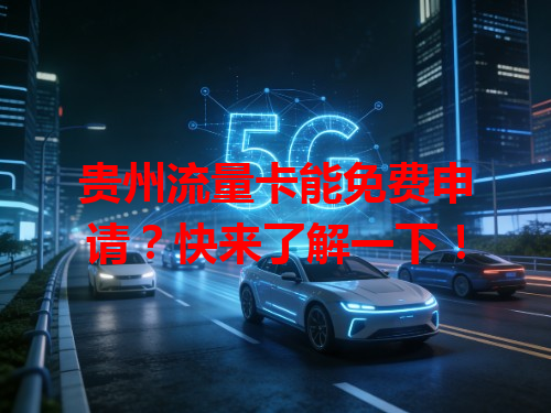 贵州流量卡能免费申请？快来了解一下！