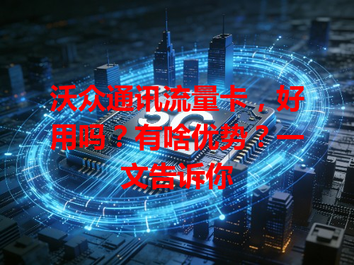 沃众通讯流量卡，好用吗？有啥优势？一文告诉你