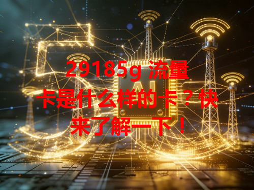 29185g 流量卡是什么样的卡？快来了解一下！