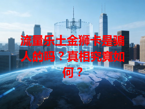 流量乐土金狮卡是骗人的吗？真相究竟如何？