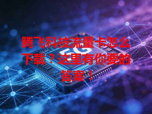 腾飞科技流量卡怎么下载？这里有你要的答案！