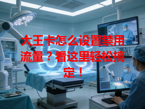 大王卡怎么设置禁用流量？看这里轻松搞定！