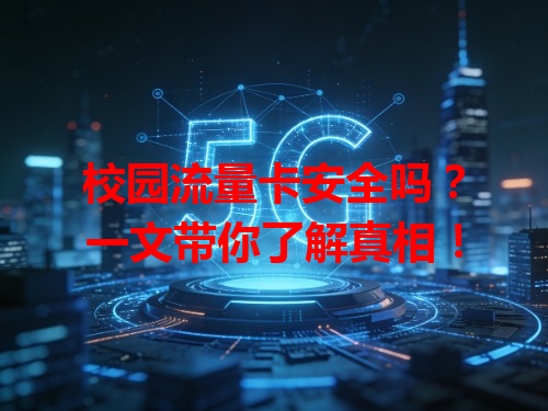 校园流量卡安全吗？一文带你了解真相！