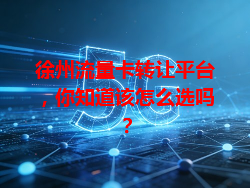 徐州流量卡转让平台，你知道该怎么选吗？