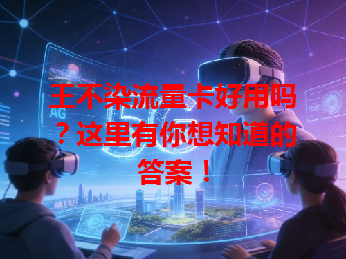 王不染流量卡好用吗？这里有你想知道的答案！