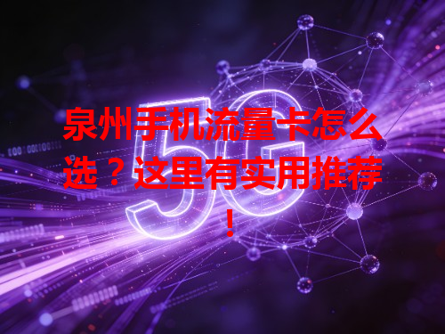 泉州手机流量卡怎么选？这里有实用推荐！