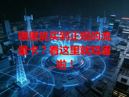 哪里能买到正规的流量卡？看这里就知道啦！
