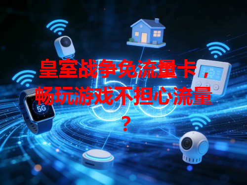 皇室战争免流量卡，畅玩游戏不担心流量？