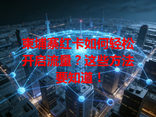 柬埔寨红卡如何轻松开启流量？这些方法要知道！