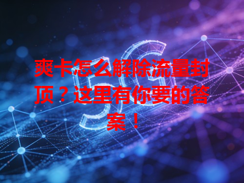 爽卡怎么解除流量封顶？这里有你要的答案！