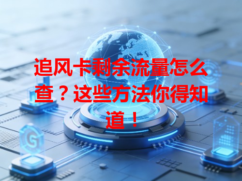 追风卡剩余流量怎么查？这些方法你得知道！