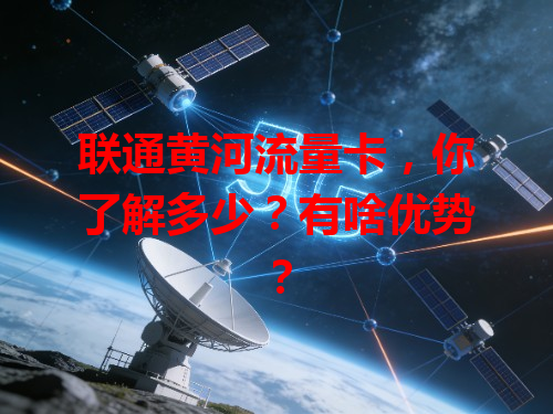 联通黄河流量卡，你了解多少？有啥优势？