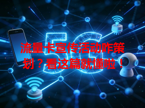 流量卡宣传活动咋策划？看这篇就懂啦！