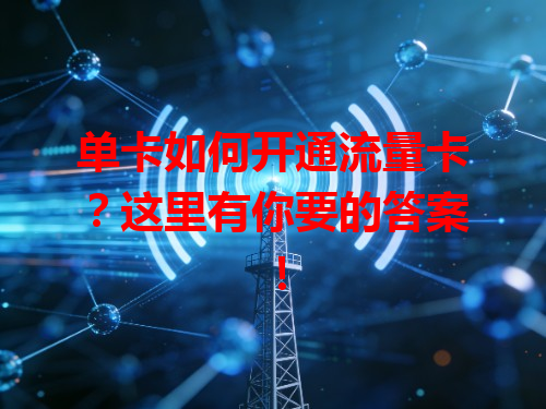 单卡如何开通流量卡？这里有你要的答案！