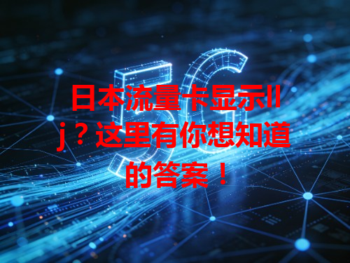 日本流量卡显示llj？这里有你想知道的答案！
