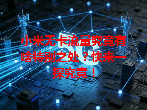 小米无卡流量究竟有啥特别之处？快来一探究竟！