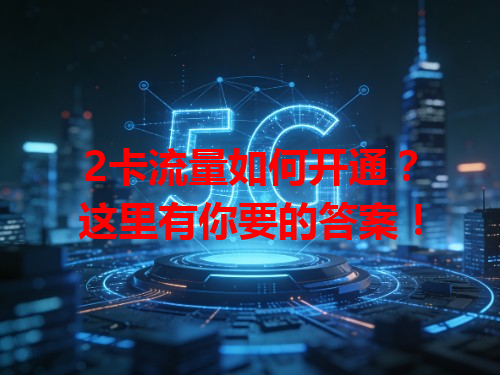 2卡流量如何开通？这里有你要的答案！