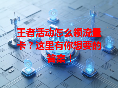 王者活动怎么领流量卡？这里有你想要的答案！