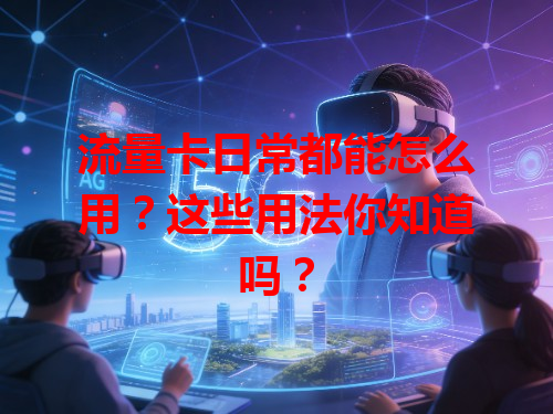流量卡日常都能怎么用?这些用法你知道吗?