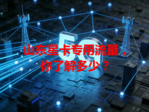 山东星卡专用流量，你了解多少？