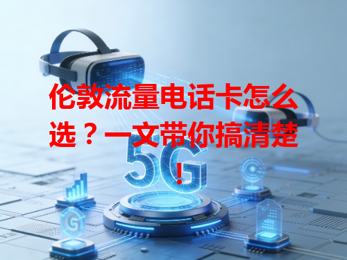 伦敦流量电话卡怎么选？一文带你搞清楚！