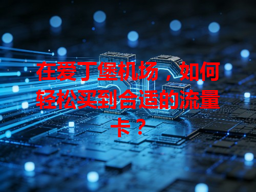 在爱丁堡机场，如何轻松买到合适的流量卡？