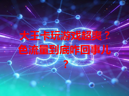 大王卡玩游戏超爽？色流量到底咋回事儿？