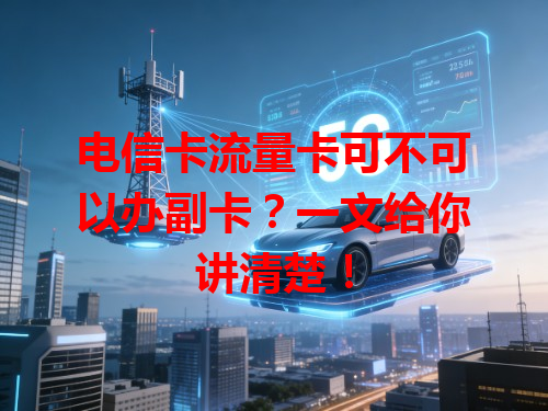 电信卡流量卡可不可以办副卡？一文给你讲清楚！