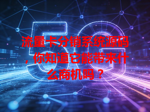 流量卡分销系统源码，你知道它能带来什么商机吗？