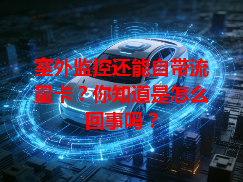 室外监控还能自带流量卡？你知道是怎么回事吗？