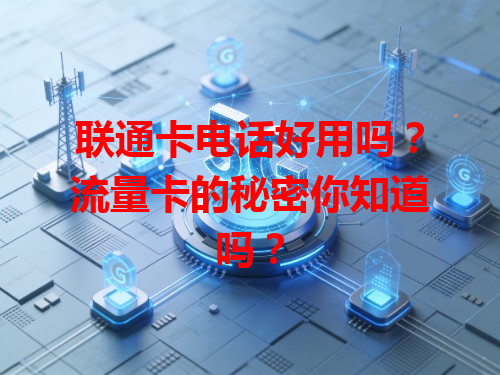 联通卡电话好用吗？流量卡的秘密你知道吗？