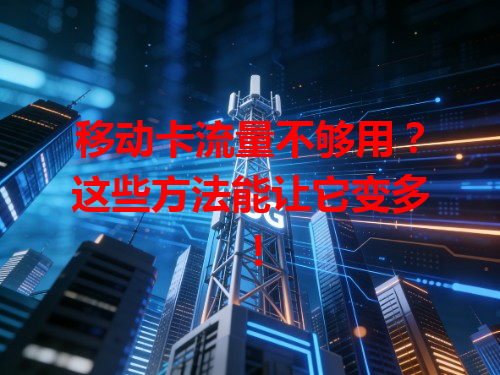 移动卡流量不够用？这些方法能让它变多！
