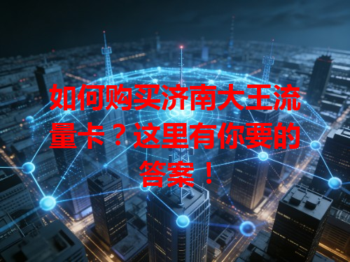 如何购买济南大王流量卡？这里有你要的答案！
