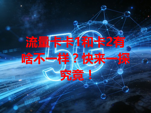 流量卡卡1和卡2有啥不一样？快来一探究竟！