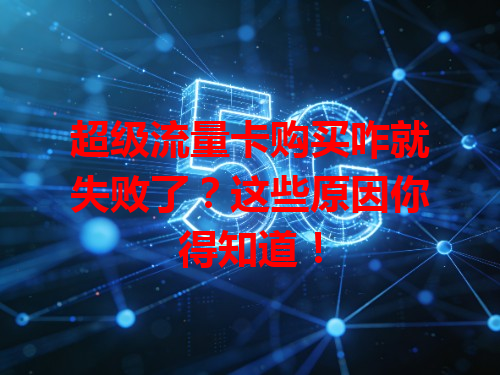 超级流量卡购买咋就失败了？这些原因你得知道！