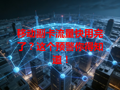 移动副卡流量快用完了？这个预警你得知道！