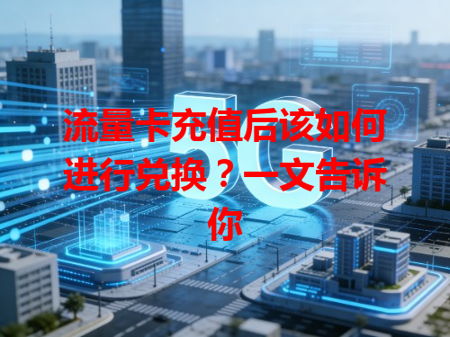 流量卡充值后该如何进行兑换？一文告诉你