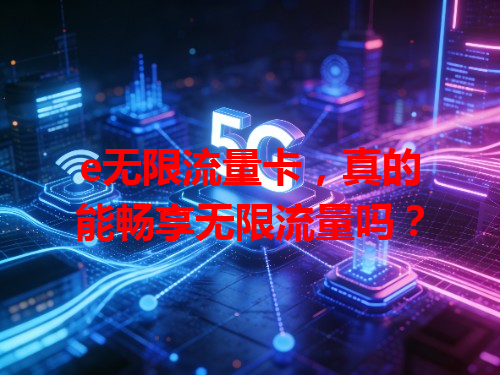 e无限流量卡，真的能畅享无限流量吗？