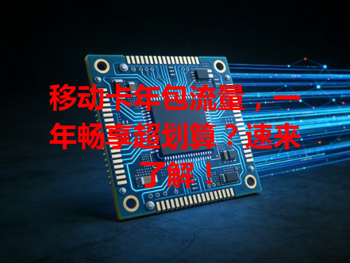 移动卡年包流量，一年畅享超划算？速来了解！