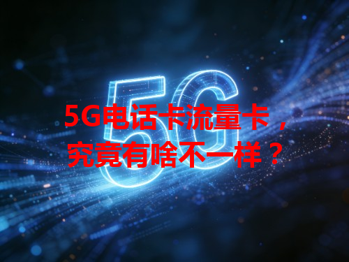 5G电话卡流量卡，究竟有啥不一样？
