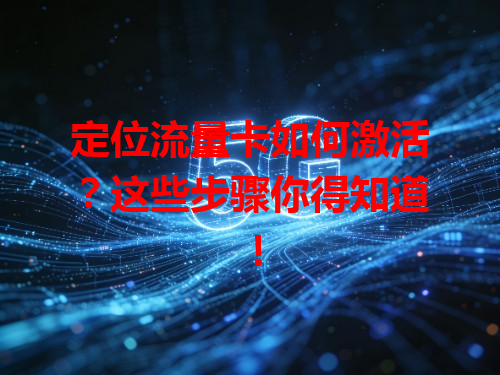 定位流量卡如何激活？这些步骤你得知道！