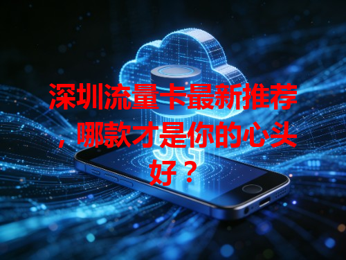深圳流量卡最新推荐，哪款才是你的心头好？