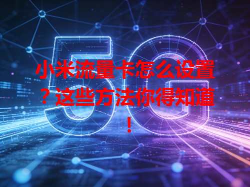 小米流量卡怎么设置？这些方法你得知道！
