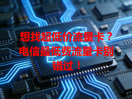 想找超低价流量卡？电信最低费流量卡别错过！