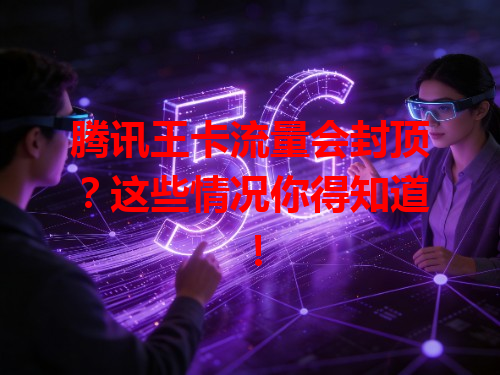 腾讯王卡流量会封顶？这些情况你得知道！