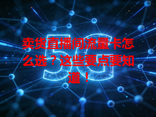 卖货直播间流量卡怎么选？这些要点要知道！